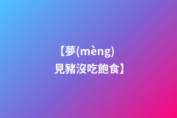 【夢(mèng)見豬沒吃飽食】