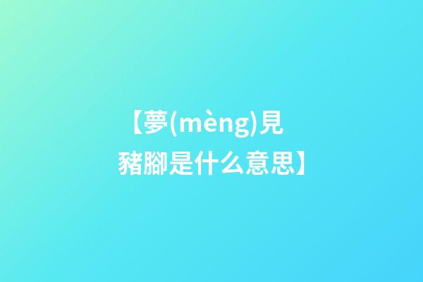 【夢(mèng)見豬腳是什么意思】