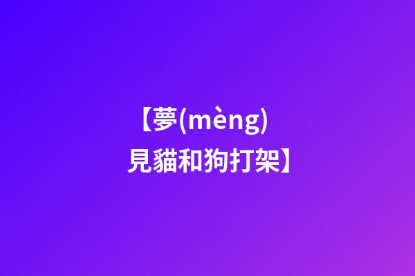 【夢(mèng)見貓和狗打架】