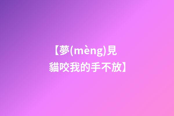 【夢(mèng)見貓咬我的手不放】