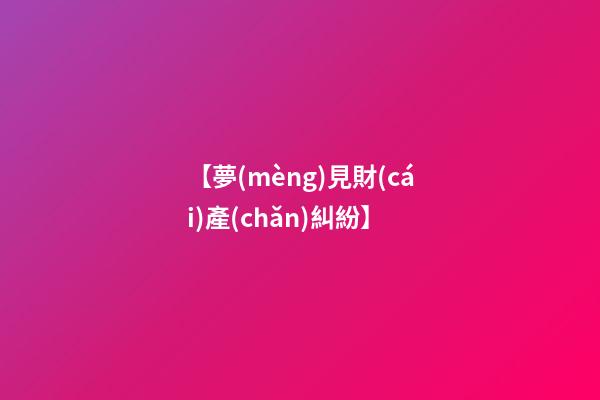 【夢(mèng)見財(cái)產(chǎn)糾紛】