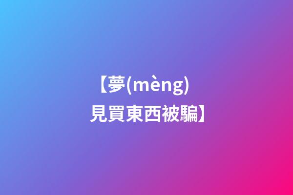 【夢(mèng)見買東西被騙】