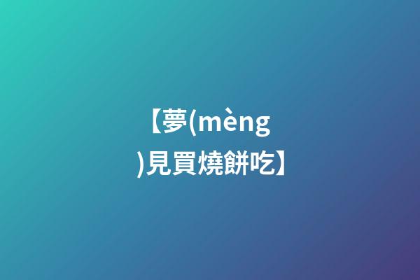 【夢(mèng)見買燒餅吃】