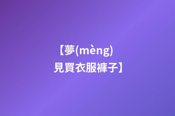 【夢(mèng)見買衣服褲子】