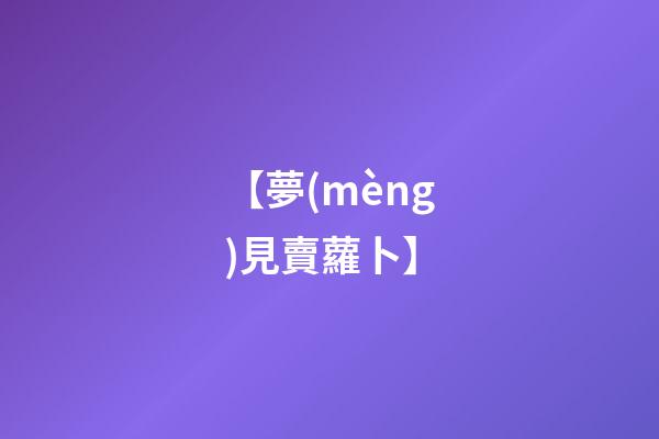 【夢(mèng)見賣蘿卜】