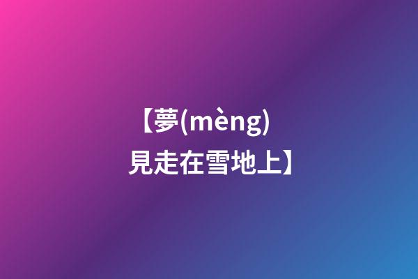 【夢(mèng)見走在雪地上】