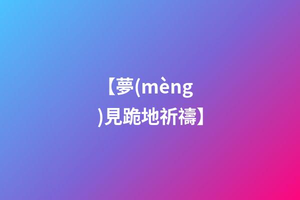 【夢(mèng)見跪地祈禱】