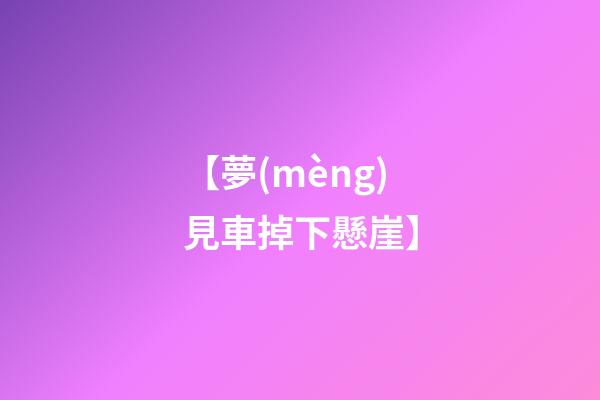 【夢(mèng)見車掉下懸崖】