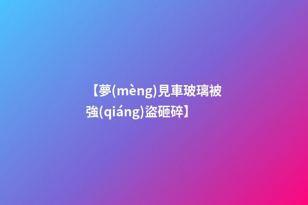【夢(mèng)見車玻璃被強(qiáng)盜砸碎】