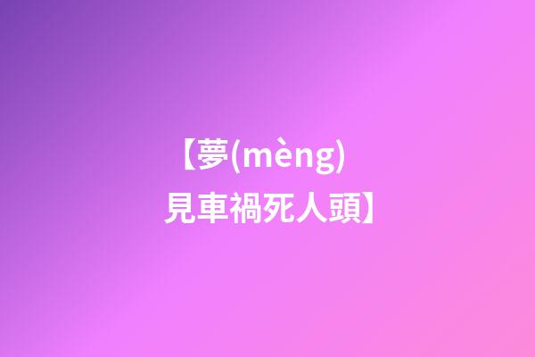 【夢(mèng)見車禍死人頭】