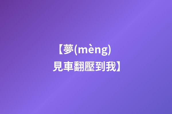 【夢(mèng)見車翻壓到我】