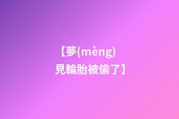 【夢(mèng)見輪胎被偷了】