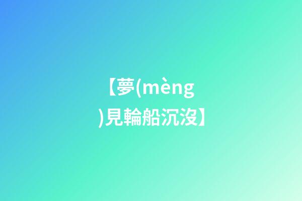 【夢(mèng)見輪船沉沒】
