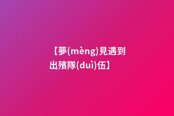 【夢(mèng)見遇到出殯隊(duì)伍】