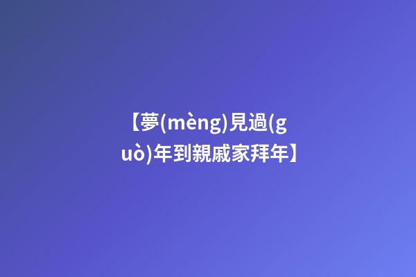 【夢(mèng)見過(guò)年到親戚家拜年】