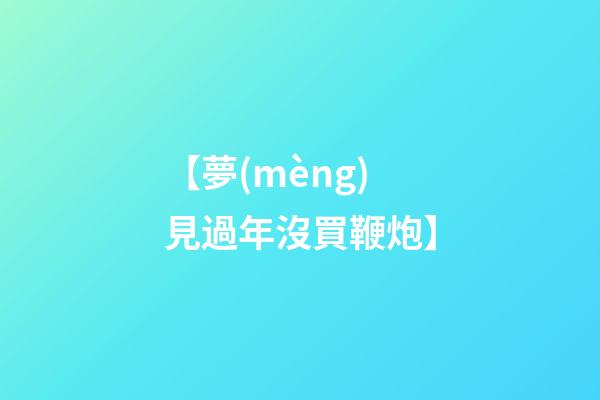【夢(mèng)見過年沒買鞭炮】