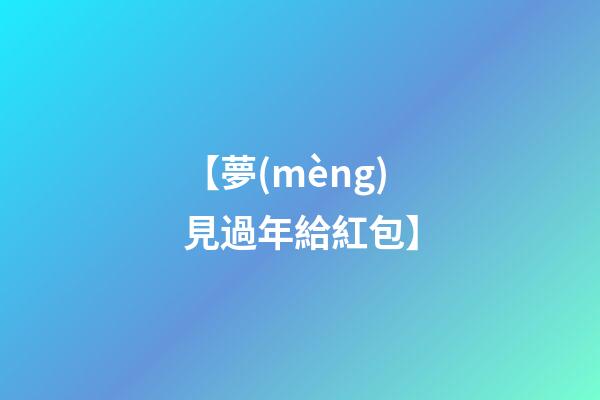 【夢(mèng)見過年給紅包】