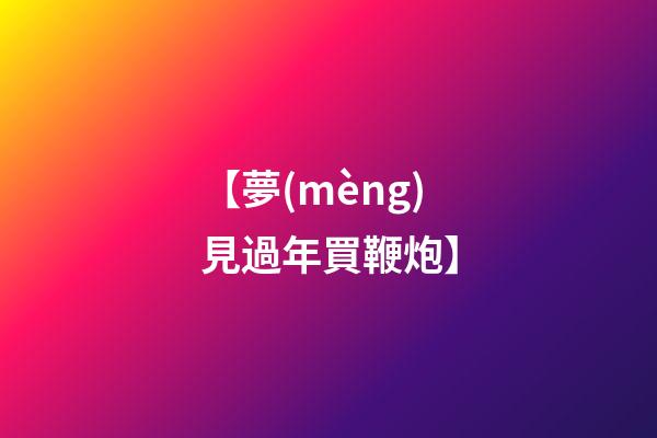 【夢(mèng)見過年買鞭炮】