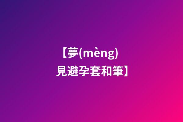 【夢(mèng)見避孕套和筆】