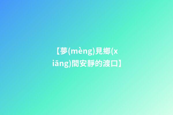 【夢(mèng)見鄉(xiāng)間安靜的渡口】