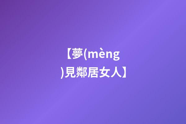【夢(mèng)見鄰居女人】