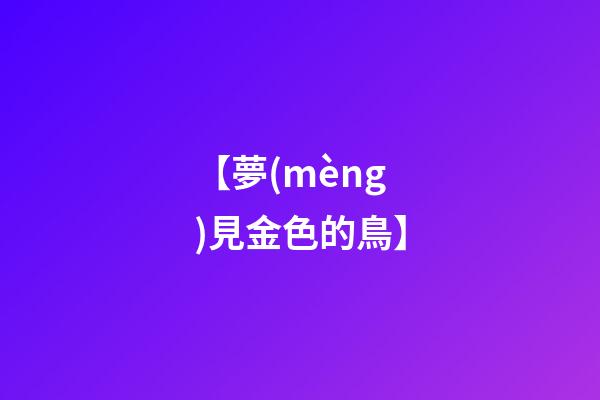 【夢(mèng)見金色的鳥】
