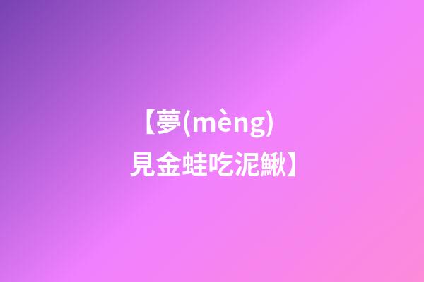 【夢(mèng)見金蛙吃泥鰍】