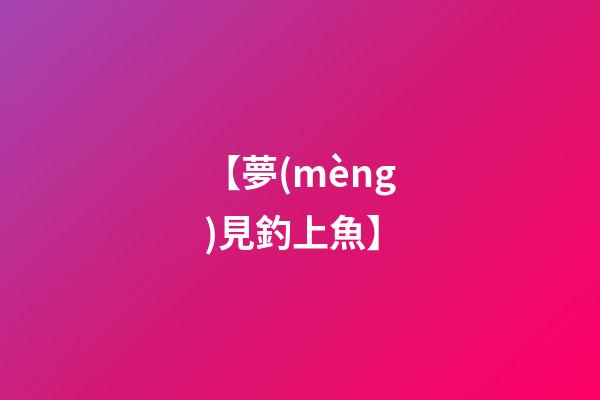 【夢(mèng)見釣上魚】