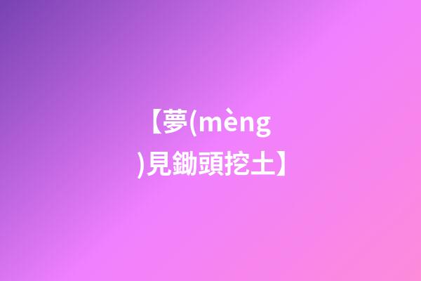 【夢(mèng)見鋤頭挖土】