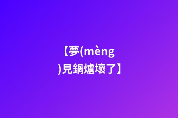 【夢(mèng)見鍋爐壞了】