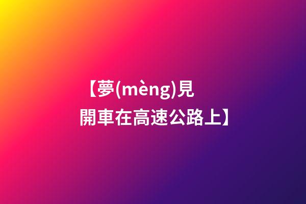 【夢(mèng)見開車在高速公路上】