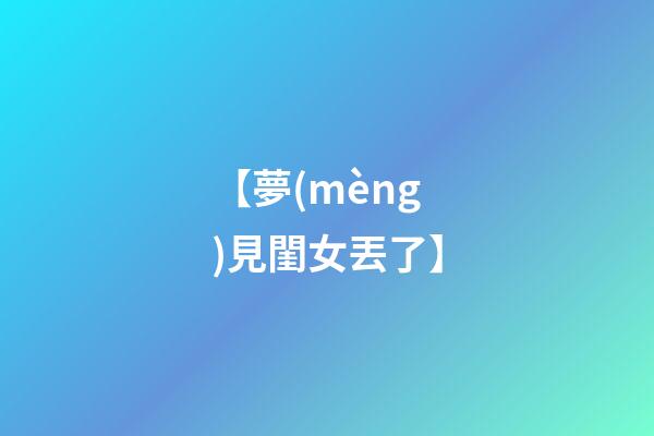 【夢(mèng)見閨女丟了】