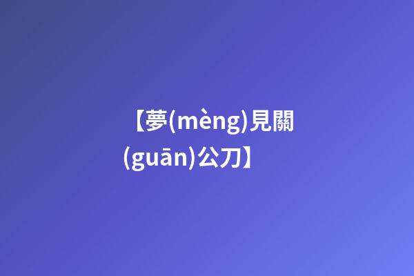 【夢(mèng)見關(guān)公刀】