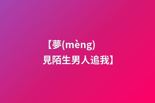 【夢(mèng)見陌生男人追我】