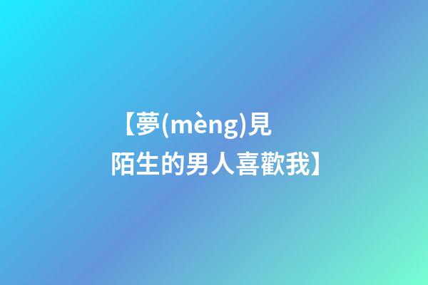 【夢(mèng)見陌生的男人喜歡我】