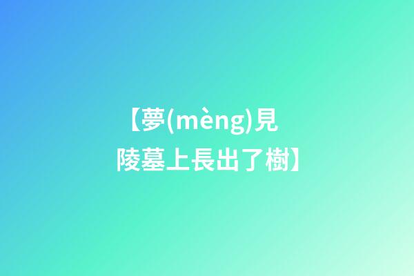 【夢(mèng)見陵墓上長出了樹】