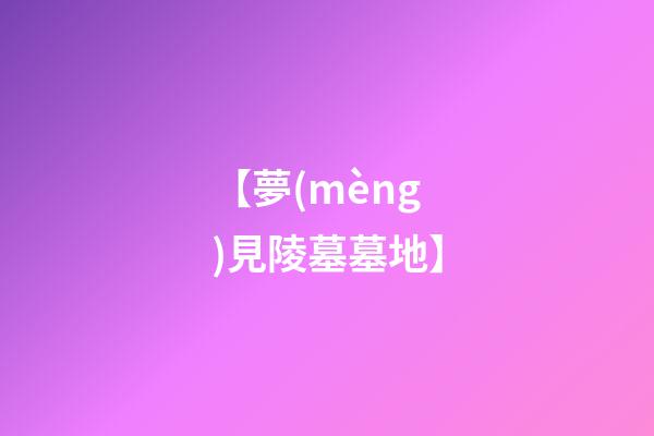 【夢(mèng)見陵墓墓地】