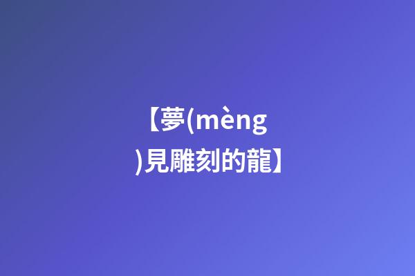 【夢(mèng)見雕刻的龍】