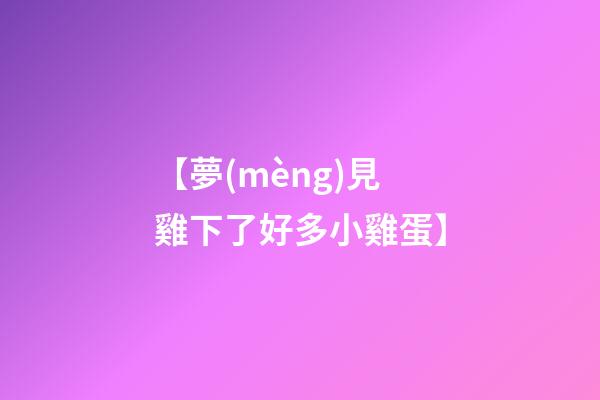【夢(mèng)見雞下了好多小雞蛋】