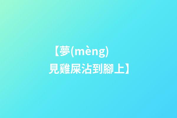 【夢(mèng)見雞屎沾到腳上】