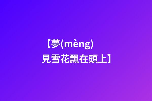【夢(mèng)見雪花飄在頭上】