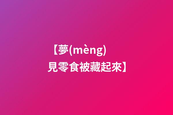 【夢(mèng)見零食被藏起來】