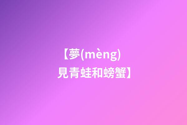 【夢(mèng)見青蛙和螃蟹】