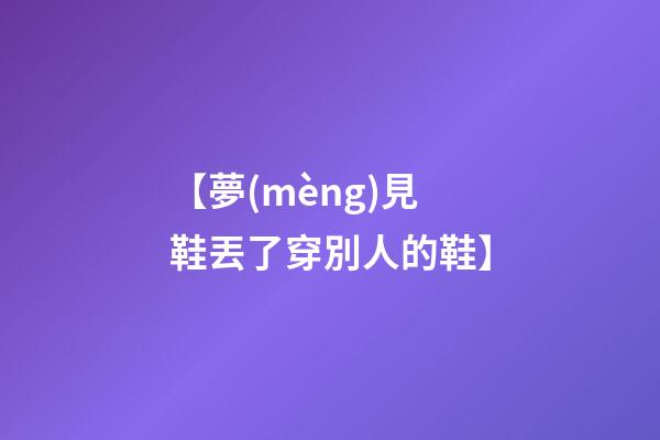 【夢(mèng)見鞋丟了穿別人的鞋】