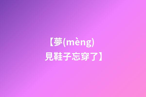 【夢(mèng)見鞋子忘穿了】