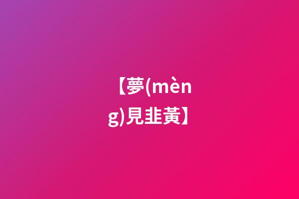 【夢(mèng)見韭黃】