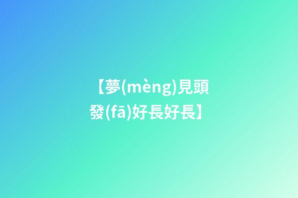 【夢(mèng)見頭發(fā)好長好長】