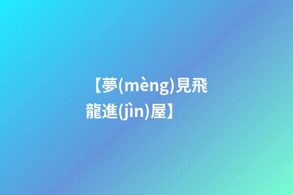 【夢(mèng)見飛龍進(jìn)屋】
