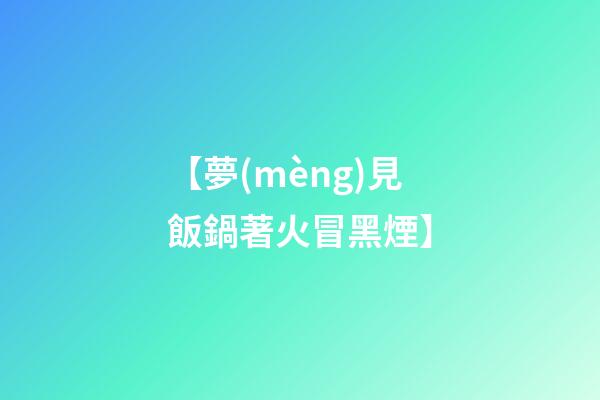 【夢(mèng)見飯鍋著火冒黑煙】
