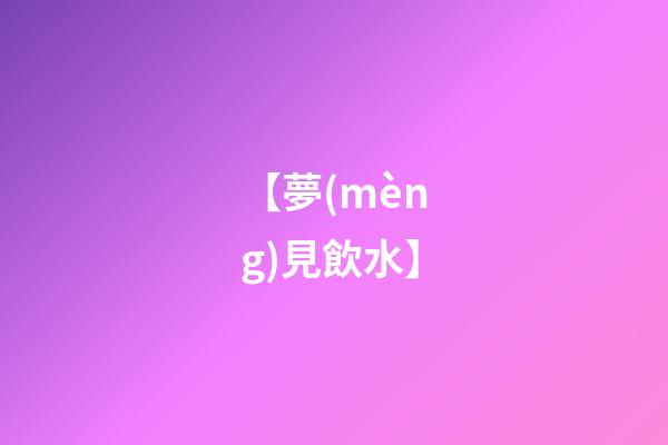 【夢(mèng)見飲水】